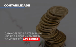 Caixa Oferece 75 Bi Para Micro E Pequena Empresa Com Taxa Ate 40 Menor - Contabilidade em Nova Iguaçu - RJ | AS Calvete Contabilidade