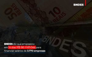 Bndes Dis Que Emprestou Em 14 Dias Rs 66 Milhoes Para Financiar Salarios De 3770 Empresas Abrir Empresa Simples - Contabilidade em Nova Iguaçu - RJ | AS Calvete Contabilidade