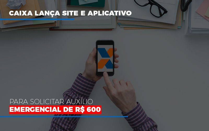 Caixa Lanca Site E Aplicativo Para Solicitar Auxilio Emergencial De Rs 600 - Contabilidade em Nova Iguaçu - RJ | AS Calvete Contabilidade