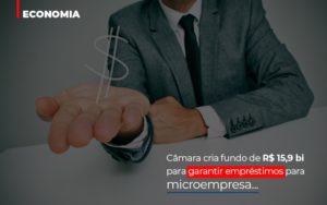 Camara Cria Fundo De Rs 15 9 Bi Para Garantir Emprestimos Para Microempresa Abrir Empresa Simples - Contabilidade em Nova Iguaçu - RJ | AS Calvete Contabilidade