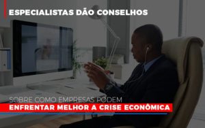 Especialistas Dao Conselhos Sobre Como Empresas Podem Enfrentar Melhor A Crise Economica Abrir Empresa Simples - Contabilidade em Nova Iguaçu - RJ | AS Calvete Contabilidade