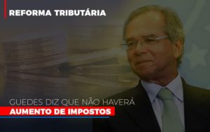 Guedes Diz Que Nao Havera Aumento De Impostos - Contabilidade em Nova Iguaçu - RJ | AS Calvete Contabilidade