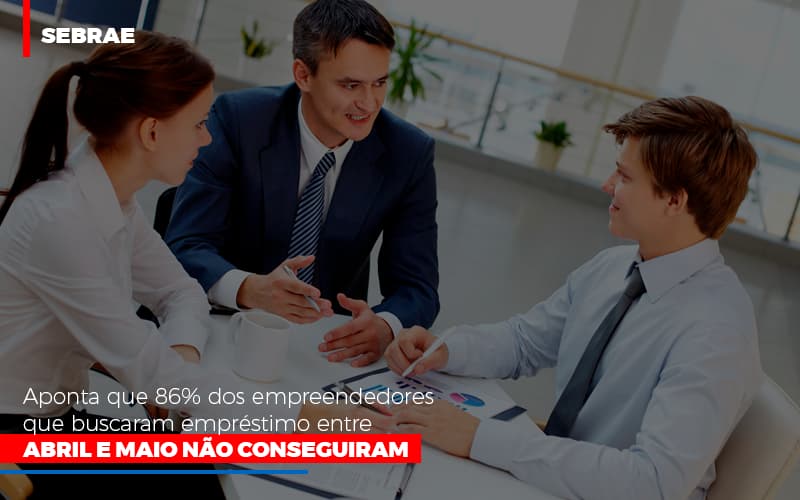 Sebrae Aponta Que 86 Dos Empreendedores Que Buscaram Emprestimo Entre Abril E Maio Nao Conseguiram - Contabilidade em Nova Iguaçu - RJ | AS Calvete Contabilidade