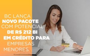 Bc Lanca Novo Pacote Com Potencial De R 212 Bi Em Credito Para Empresas Menores - Contabilidade em Nova Iguaçu - RJ | AS Calvete Contabilidade