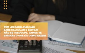 Tem Lucrado Mas Nao Sabe Calcular O Ebitda Nao Se Preocupe Vamos Te Ensinar O Que E E Como Fazer - Contabilidade em Nova Iguaçu - RJ | AS Calvete Contabilidade