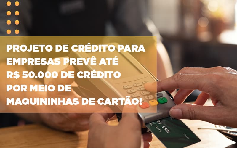 Projeto De Credito Para Empresas Preve Ate R 50 000 De Credito Por Meio De Maquininhas De Carta - Contabilidade em Nova Iguaçu - RJ | AS Calvete Contabilidade