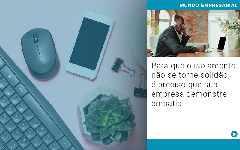 Para Que O Isolamento Nao Se Torne Solidao E Preciso Que Sua Empresa Demonstre Empatia - Contabilidade em Nova Iguaçu - RJ | AS Calvete Contabilidade