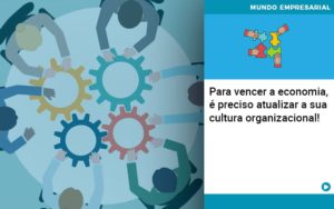 Para Vencer A Economia E Preciso Atualizar A Sua Cultura Organizacional - Contabilidade em Nova Iguaçu - RJ | AS Calvete Contabilidade